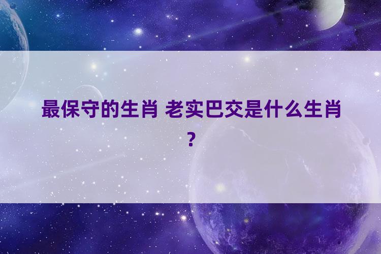 最保守的生肖 老实巴交是什么生肖？